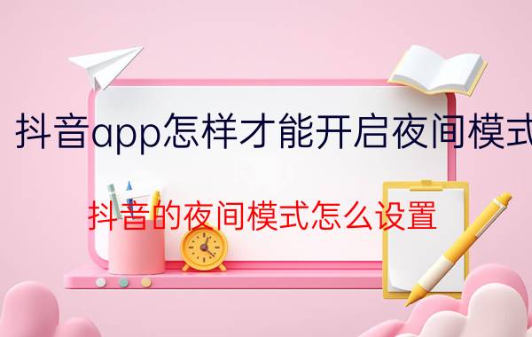 抖音app怎样才能开启夜间模式 抖音的夜间模式怎么设置？